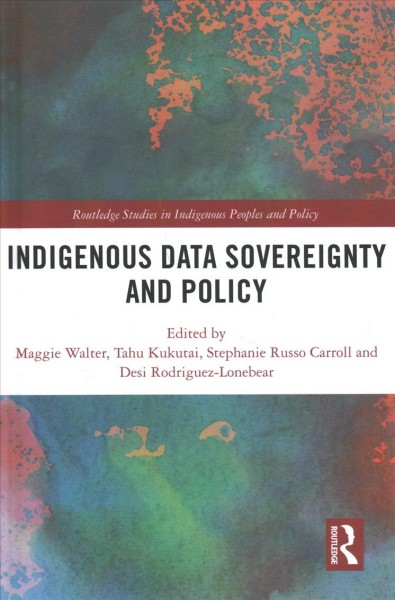 Indigenous data sovereignty and policy / edited by Maggie Walter, Tahu Kukutai, Stephanie Carroll Rainie, and Desi Rodriguez-Lonebear.