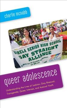 Queer adolescence : understanding the lives of lesbian, gay, bisexual, transgender, queer, intersex, and asexual youth / Charlie McNabb.