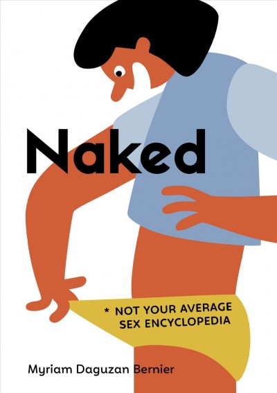 Naked : not your average sex encyclopedia / Myriam Daguzan Bernier ; illustrated by Cécile Gariépy