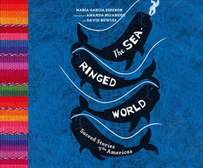 The sea-ringed world : sacred stories of the Americas / Maria Garcia Esperon.
