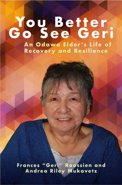 You better go see Geri : an Odawa elder's life of recovery and resilience / Frances "Geri" Roossien and Andrea Riley Mukavetz.