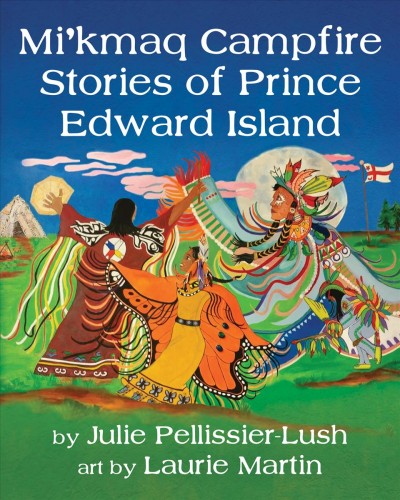 Mi'kmaq campfire stories of Prince Edward Island / by Julie Pellissier-Lush ; art by Laurie Martin.