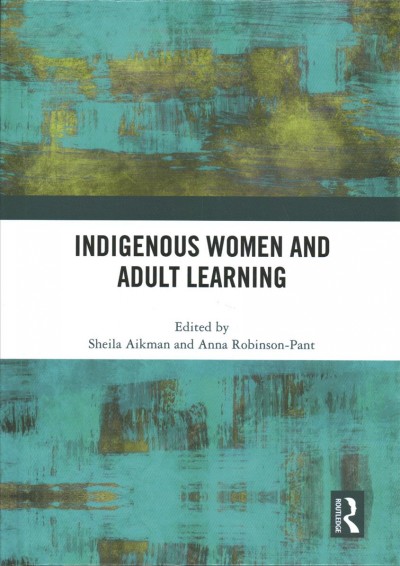 Indigenous women and adult learning / edited by Sheila Aikman and Anna Robinson-Pant.