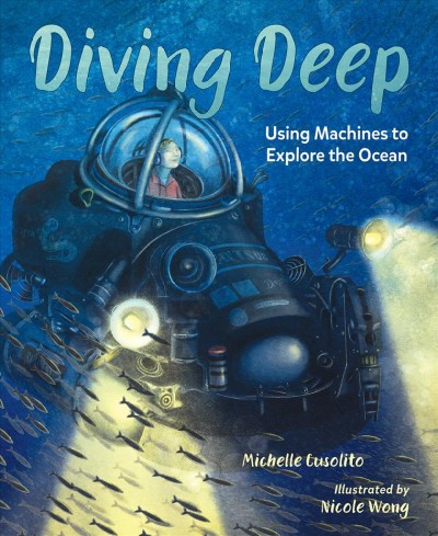 Diving deep : using machines to explore the ocean / Michelle Cusolito ; illustrated Nicole Wong.