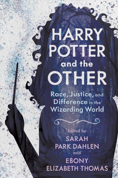 Harry Potter and the other : race, justice, and difference in the wizarding world / edited by Sarah Park Dahlen, Ebony Elizabeth Thomas.