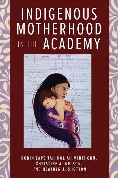 Indigenous motherhood in the academy / edited by Robin Zape-tah-hol-ah Minthorn, Christine A. Nelson, Heather J. Shotton.