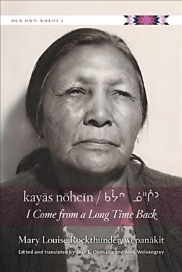 Kayās nōhcīn = I come from a long time back / as told by Mary Louise Rockthunder, wēpanākit ; edited and translated by Jean L. Okimāsis and Arok Wolvengrey.