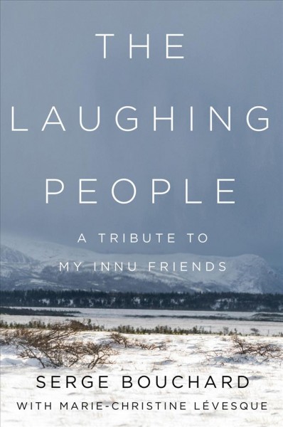 The laughing people : a tribute to my Innu friends / Serge Bouchard, with Marie-Christine Lévesque ; translated by Craig Lund.