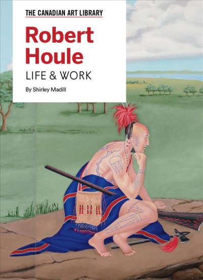 Robert Houle : life & work / by Shirley Madill.
