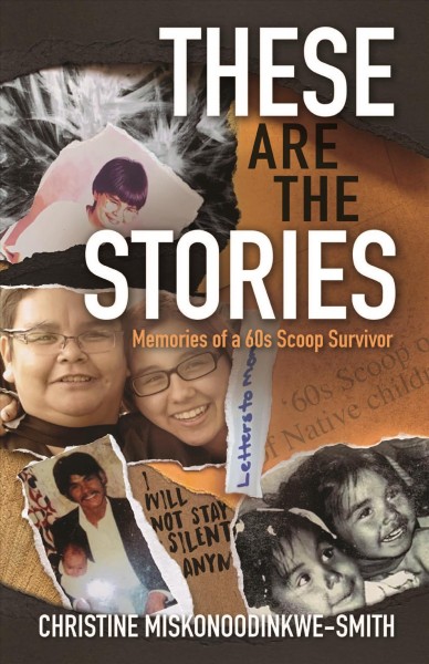 These are the stories : memories of a 60s Scoop survivor / Christine Miskonoodinkwe Smith.