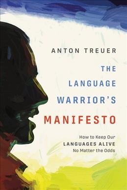 The language warrior's manifesto : how to keep our languages alive no matter the odds / Anton Treuer.