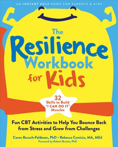 The resilience workbook for kids : fun CBT activities to help you bounce back from stress and grow from challenges / Caren Baruch-Feldman, PhD, Rebecca Comizio, MA, MEd.
