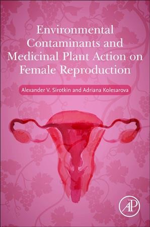 Environmental contaminants and medicinal plants action on female reproduction / Alexander V. Sirotkin, Adriana Kolesarova.