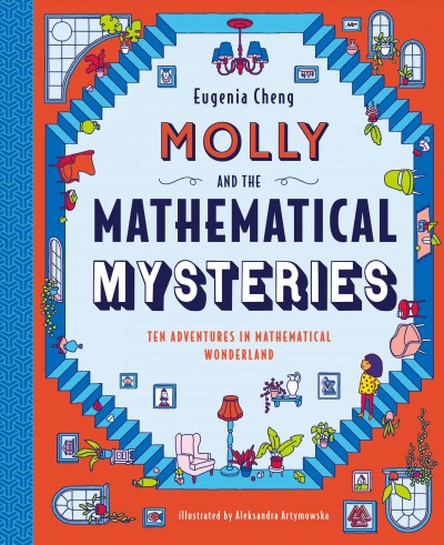Molly and the mathematical mysteries : ten interactive adventures in mathematical wonderland / Eugenia Cheng ; illustrated by Aleksandra Artymowska.
