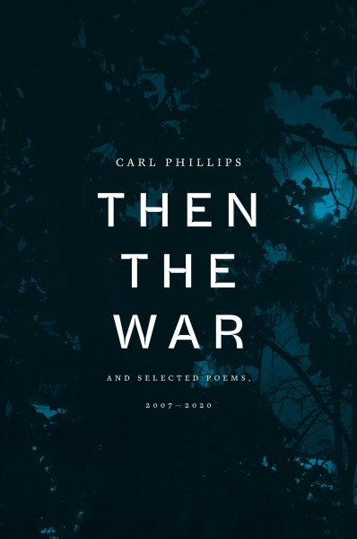 Then the war : and selected poems, 2007-2020 / Carl Phillips.