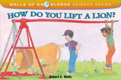 How do you lift a lion? / Robert E. Wells.