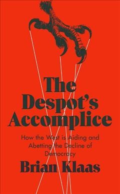 The despot's accomplice : how the West is aiding and abetting the decline of democracy / Brian Klaas.
