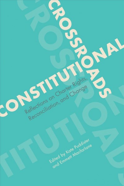 Constitutional crossroads : reflections on Charter rights, reconciliation, and change / edited by Kate Puddister and Emmett Macfarlane.