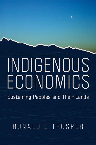 Indigenous economics : sustaining peoples and their lands / Ronald L. Trosper.