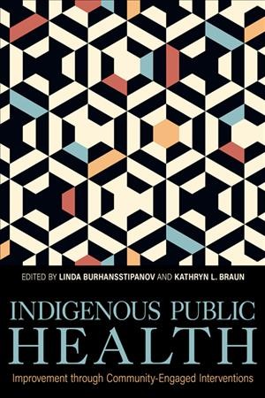 Indigenous public health : improvement through community-engaged interventions / edited by Linda Burhansstipanov, Kathryn L. Braun.