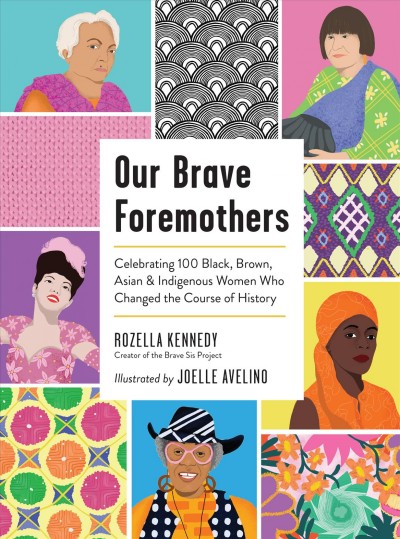 Our brave foremothers : celebrating 100 black, brown, Asian, & indigenous women who changed the course of history / Rozella Kennedy ; illustrated by Joelle Avelino.