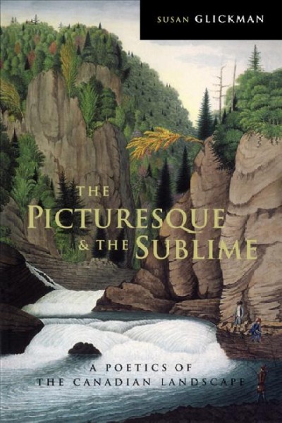 The picturesque and the sublime : a poetics of the Canadian landscape / Susan Glickman.