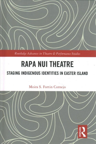 Rapa Nui theatre : staging indigenous identities in Easter Island / Moira S. Fortin Cornejo.