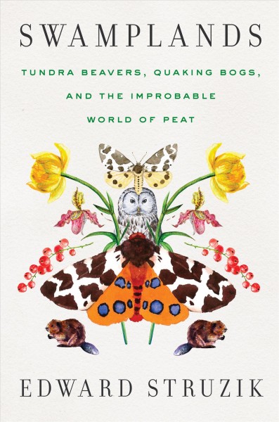 Swamplands :  tundra beavers, quaking bogs, and the improbable world of peat / Edward Struzik.