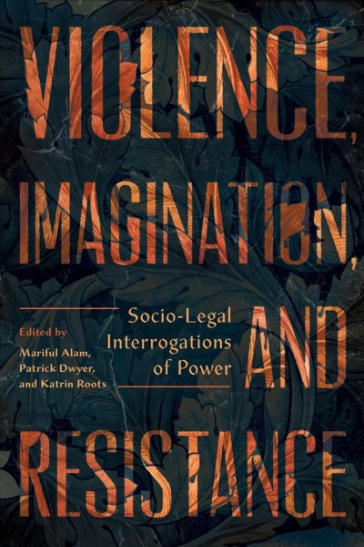 Violence, imagination, and resistance : socio-legal interrogations of power / edited by Mariful Alam, Patrick Dwyer, and Katrin Roots.