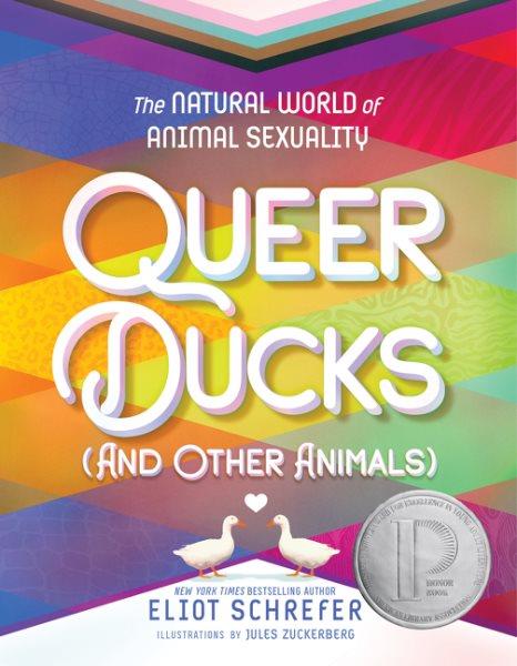Queer ducks (and other animals) : the natural world of animal sexuality / Eliot Schrefer ; illustrations by Jules Zuckerberg.