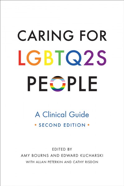Caring for LGBTQ2S people : a clinical guide / edited by Amy Bourns and Edward Kucharski, with Allan Peterkin and Cathy Risdon.