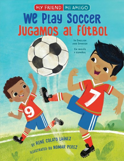 We play soccer : in English and Spanish = Jugamos al fútbol : en inglés y español / by René Colato Laínez ; illustrated by Nomar Perez.
