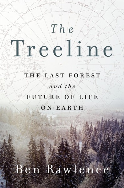 The treeline : the last forest and the future of life on earth / Ben Rawlence.