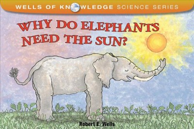 Why do elephants need the sun? / Robert E. Wells.
