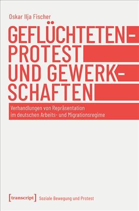 GefluÌchtetenprotest und Gewerkschaften : Verhandlungen von RepraÌsentation im deutschen Arbeits- und Migrationsregime (Edition 1)