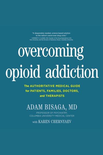 Overcoming opioid addiction : the authoritative medical guide for patients, families, doctors, and therapists [electronic resource] / Adam Bisaga, MD, with Karen Chernyaev.