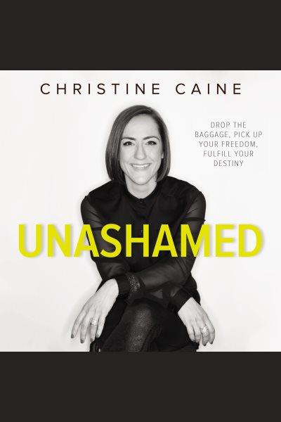 Unashamed : drop the baggage, pick up your freedom, fulfill your destiny [electronic resource] / Christine Caine.