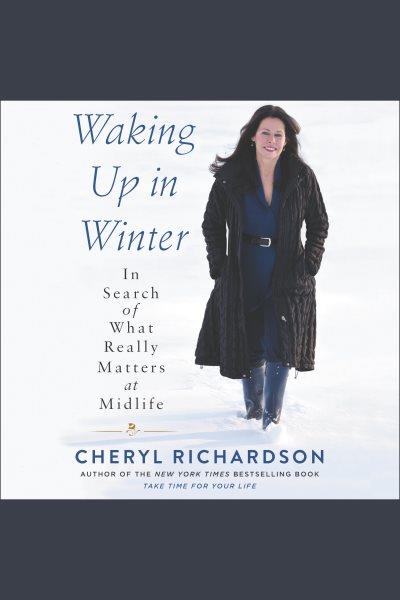 Waking up in winter : in search of what really matters at midlife [electronic resource] / Cheryl Richardson.