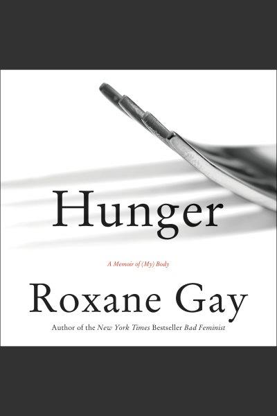 Hunger : a memoir of (my) body [electronic resource] / Roxane Gay.