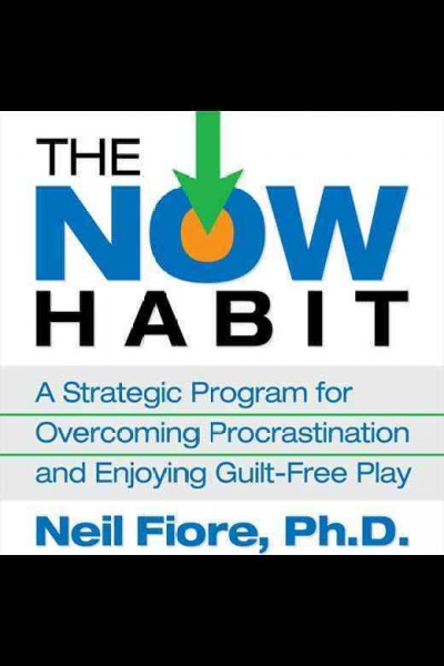 The now habit : a strategic program for overcoming procrastination and enjoying guilt-free play [electronic resource] / Neil Fiore.