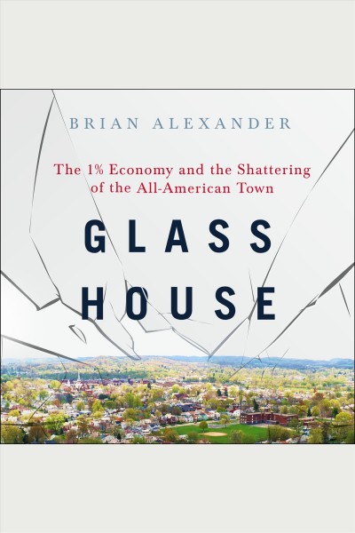Glass house : the 1% economy and the shattering of the all-American town [electronic resource] / Brian Alexander.
