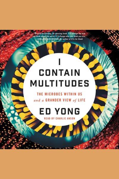 I contain multitudes : the microbes within us and a grander view of life [electronic resource] / Ed Yong.