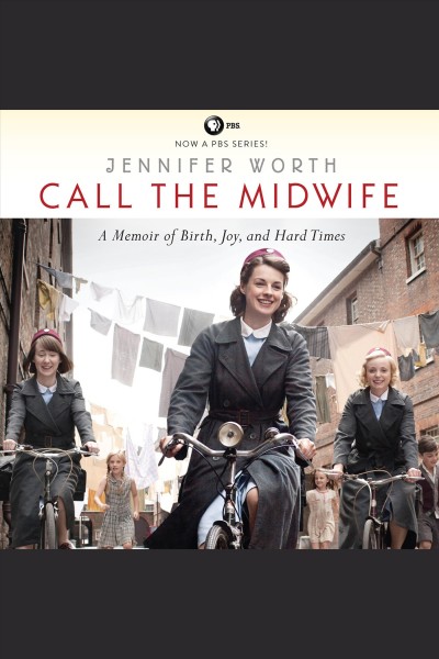 Call the midwife : a memoir of birth, joy, and hard times [electronic resource] / Jennifer Worth.