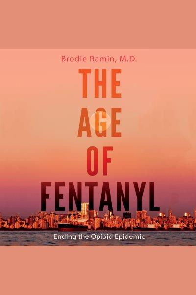 The age of fentanyl : ending the opioid epidemic [electronic resource] / Brodie Ramin.
