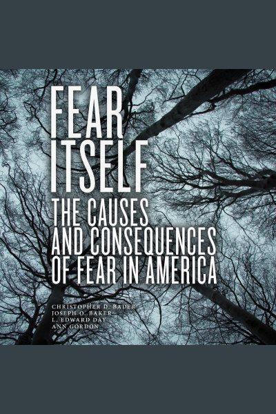 Fear itself : the causes and consequences of fear in America [electronic resource] / Christopher D. Bader, Joseph O. Baker, L. Edward Day, Ann Gordon.