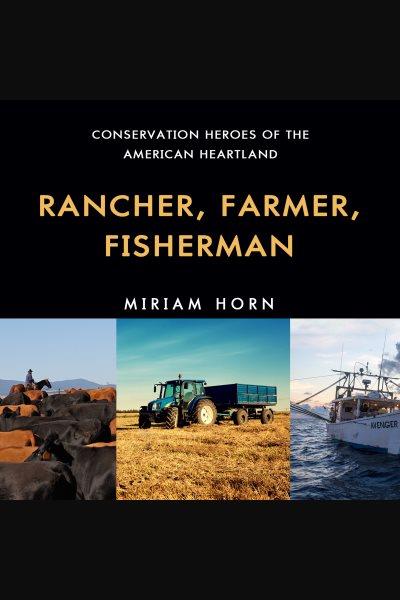 Rancher, farmer, fisherman : conservation heroes of the American heartland [electronic resource] / Miriam Horn.