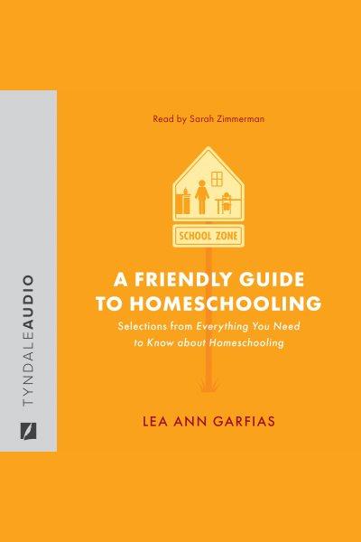 A friendly guide to homeschooling [electronic resource] / Lea Ann Garfias.