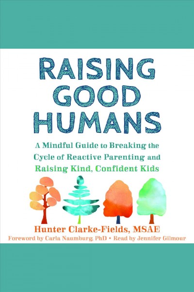 Raising good humans : a mindful guide to breaking the cycle of reactive parenting and raising kind, confident kids [electronic resource].