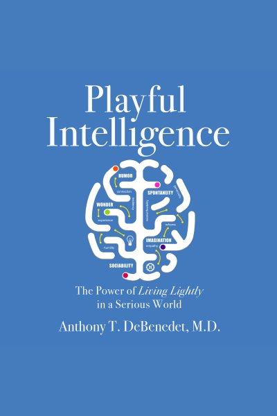 Playful intelligence : the power of living lightly in a serious world [electronic resource] / Anthony T. DeBenedet, M.D.