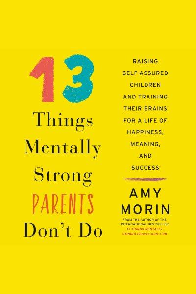 13 things mentally strong parents don't do : raising self-assured children and training their brains for a life of happiness, meaning, and success [electronic resource] / Amy Morin.
